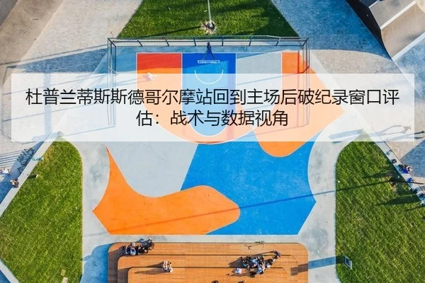杜普兰蒂斯斯德哥尔摩站回到主场后破纪录窗口评估：战术与数据视角