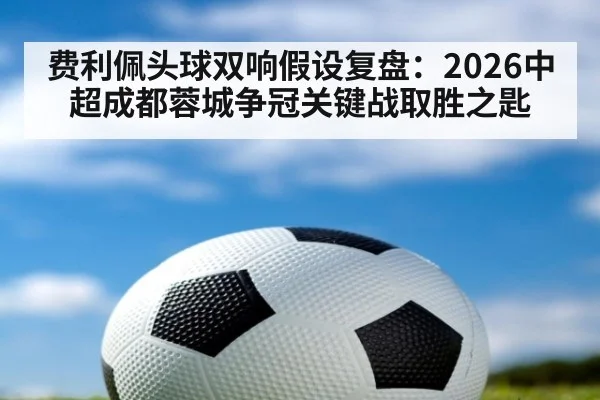 费利佩头球双响假设复盘:2026中超成都蓉城争冠关键战取胜之匙