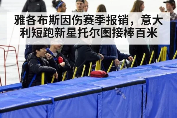 雅各布斯因伤赛季报销，意大利短跑新星托尔图接棒百米
